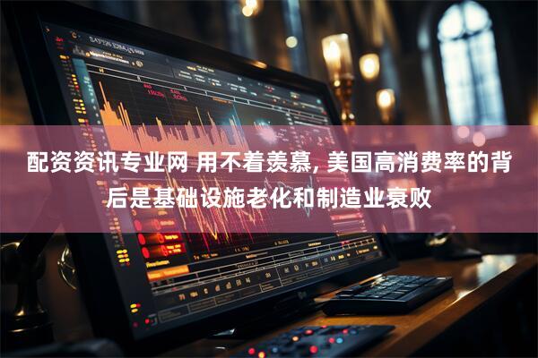 配资资讯专业网 用不着羡慕, 美国高消费率的背后是基础设施老化和制造业衰败
