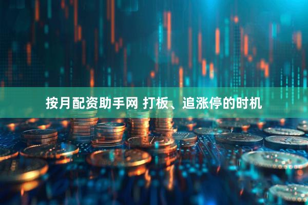 按月配资助手网 打板、追涨停的时机