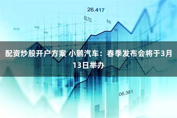 配资炒股开户方案 小鹏汽车：春季发布会将于3月13日举办