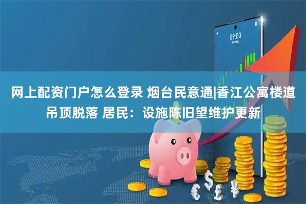 网上配资门户怎么登录 烟台民意通|香江公寓楼道吊顶脱落 居民：设施陈旧望维护更新