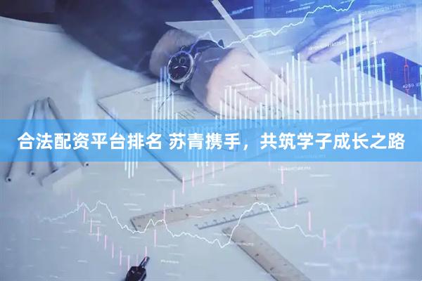 合法配资平台排名 苏青携手，共筑学子成长之路