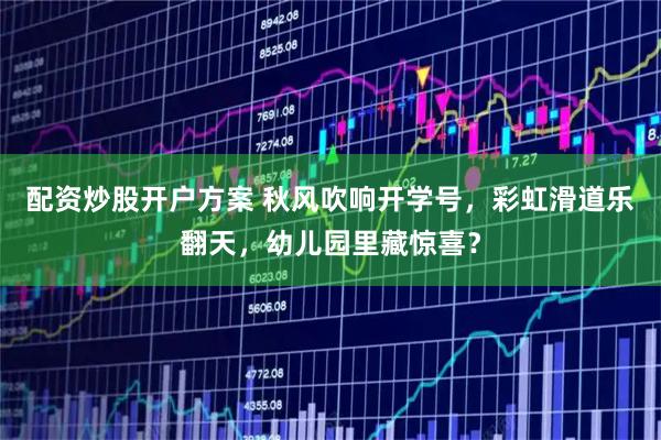 配资炒股开户方案 秋风吹响开学号，彩虹滑道乐翻天，幼儿园里藏惊喜？