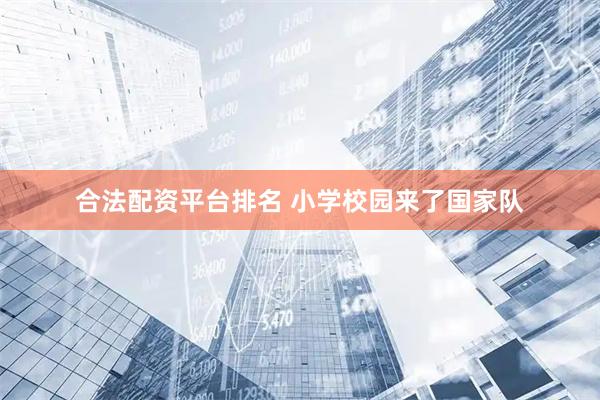 合法配资平台排名 小学校园来了国家队