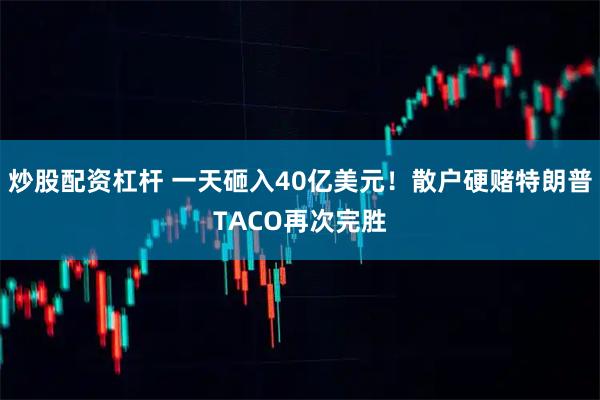 炒股配资杠杆 一天砸入40亿美元！散户硬赌特朗普TACO再次完胜